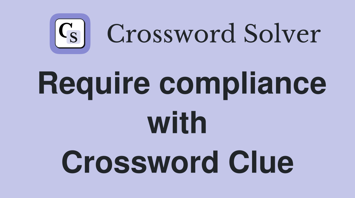 Require compliance with Crossword Clue