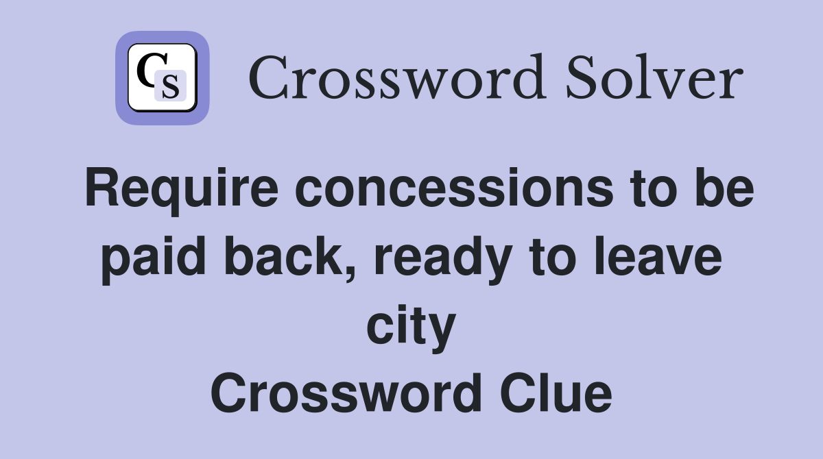 Require concessions to be paid back, ready to leave city Crossword Clue