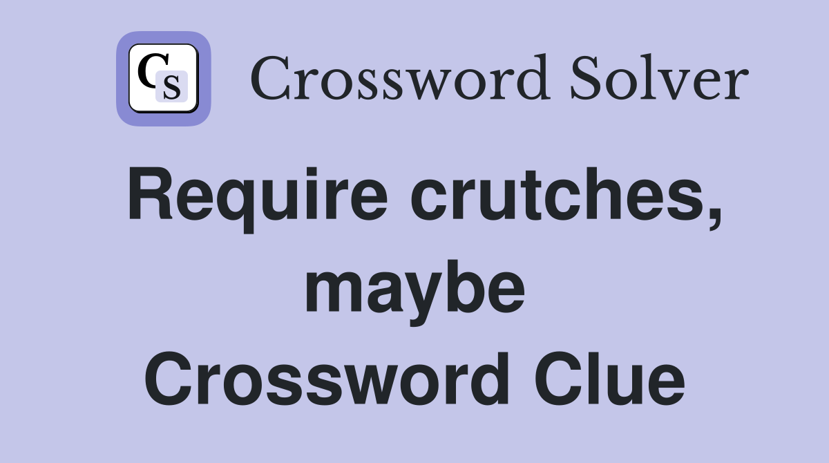 Require crutches, maybe Crossword Clue