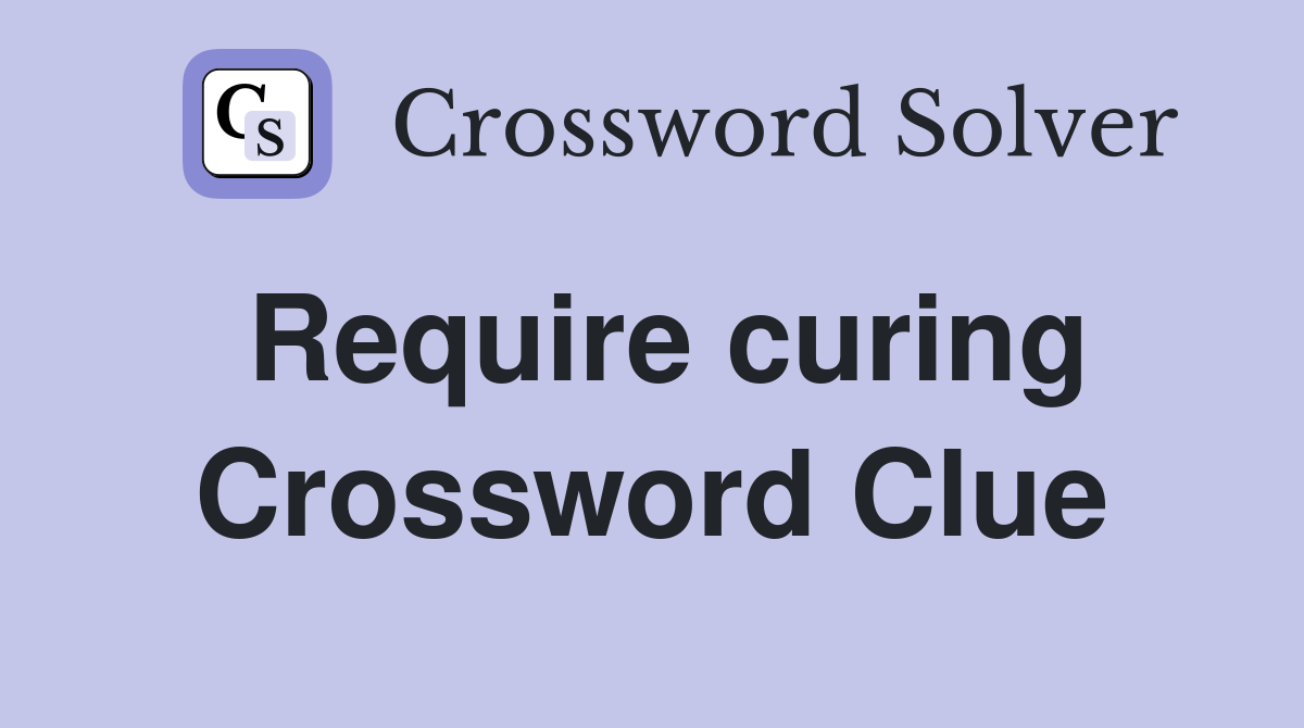 Require curing Crossword Clue