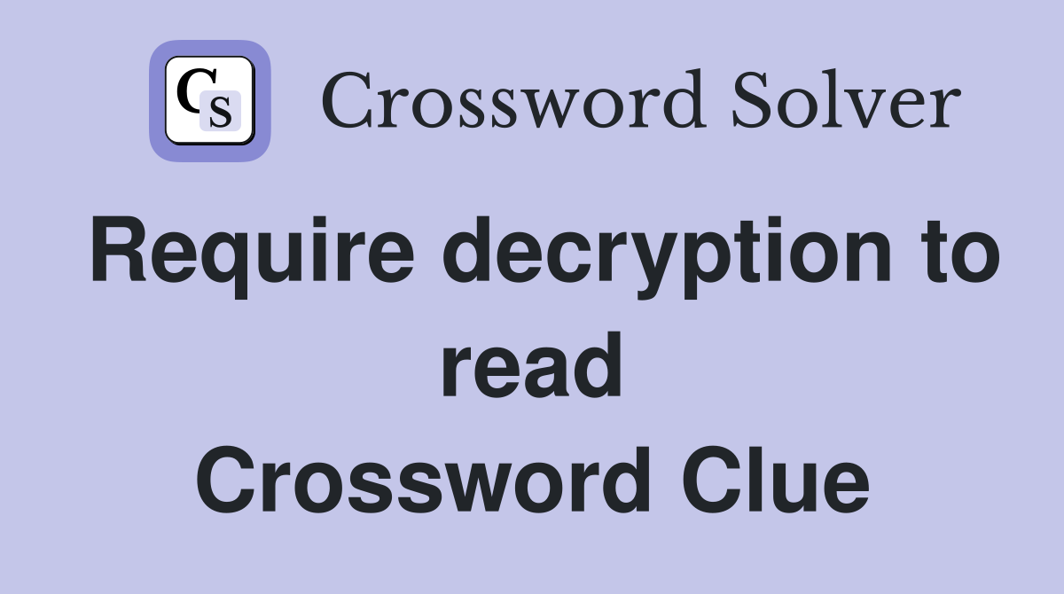 Require decryption to read Crossword Clue