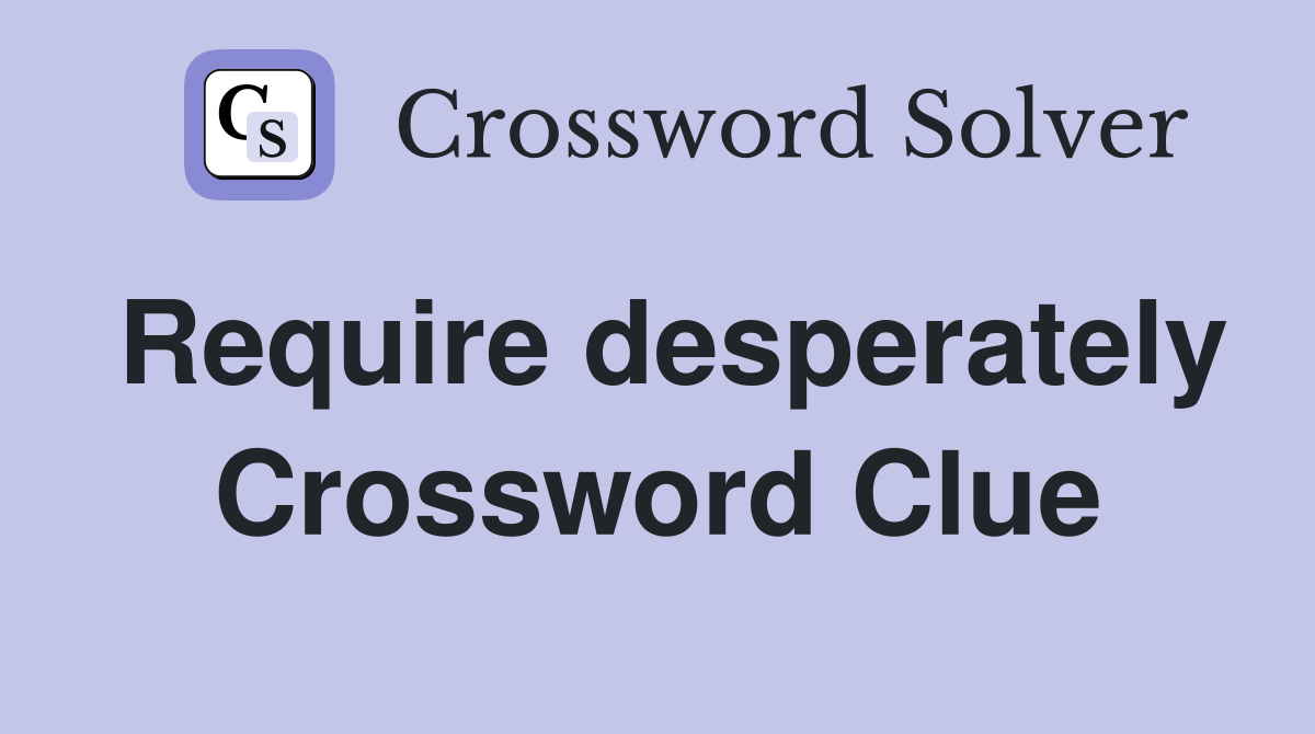 Require desperately Crossword Clue