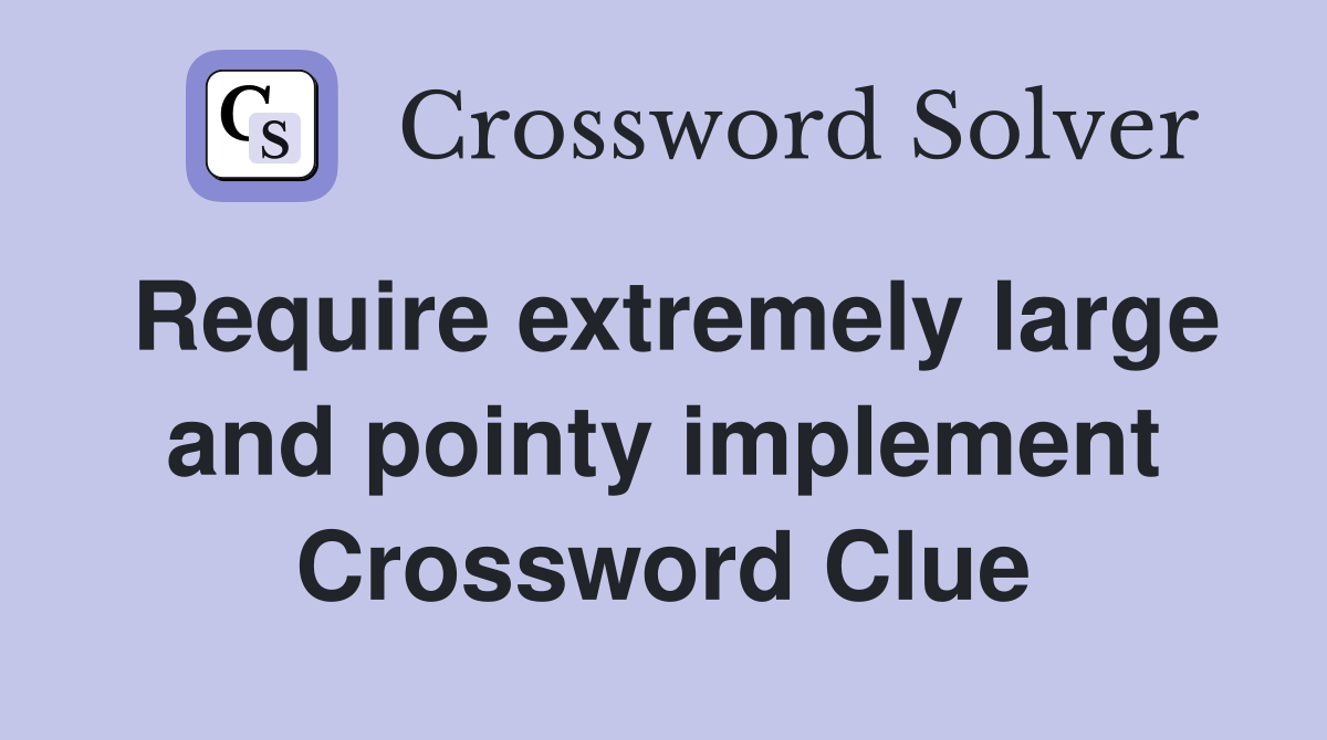 Require extremely large and pointy implement Crossword Clue