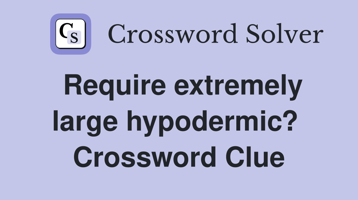 Require extremely large hypodermic?  Crossword Clue