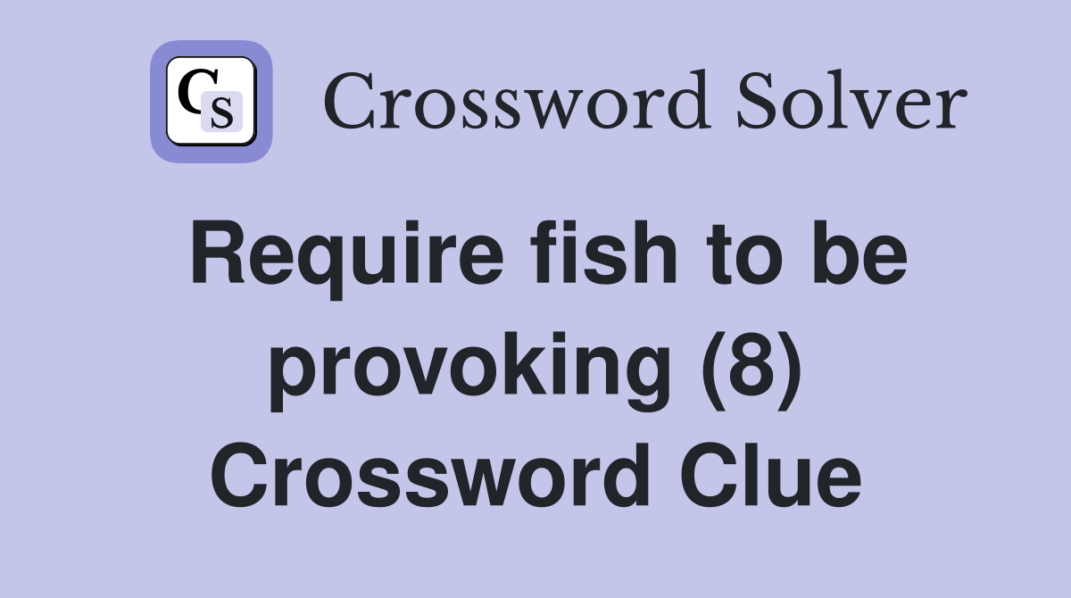 Require fish to be provoking (8) Crossword Clue
