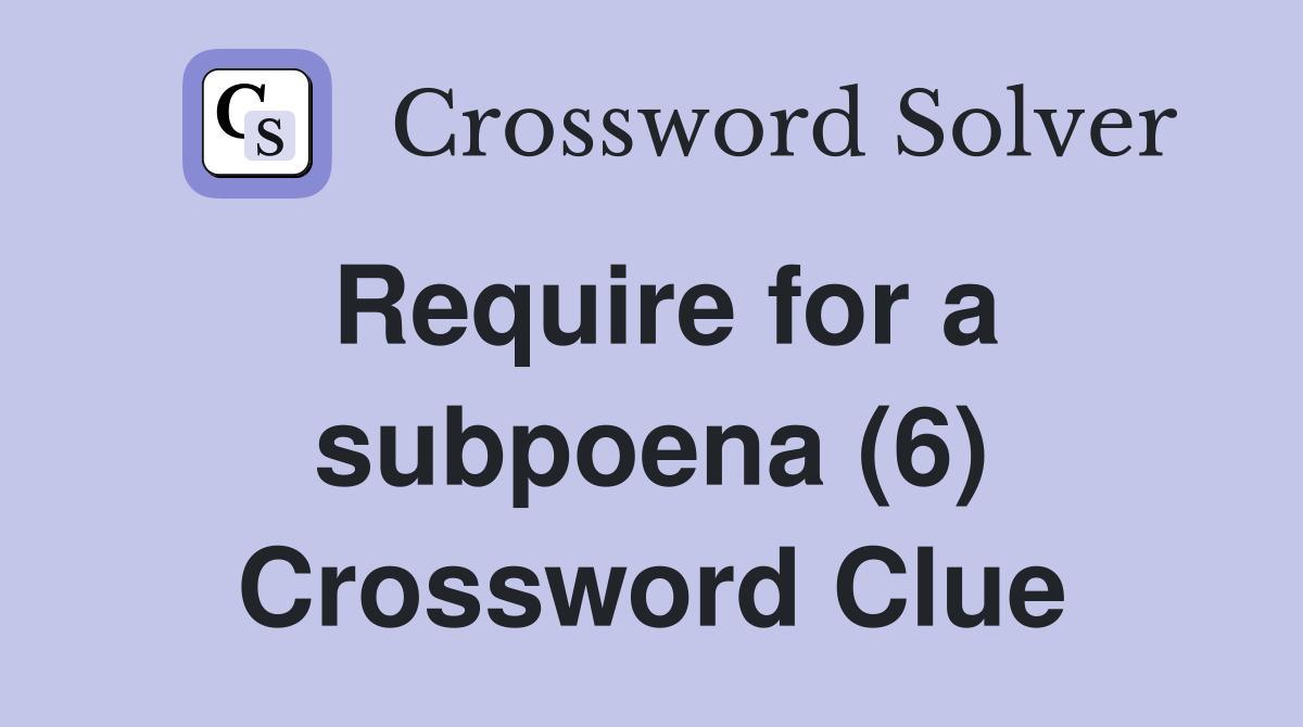 Require for a subpoena (6) Crossword Clue