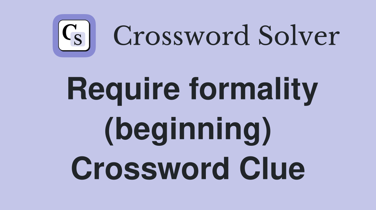 Require formality (beginning) Crossword Clue