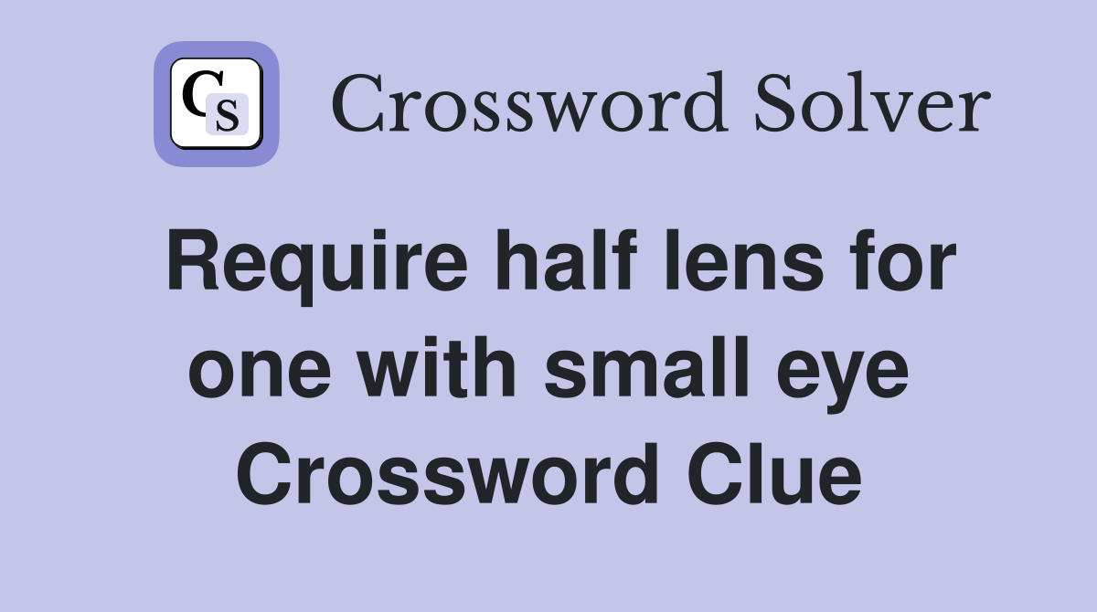 Require half lens for one with small eye Crossword Clue