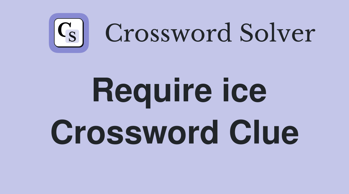 Require ice Crossword Clue