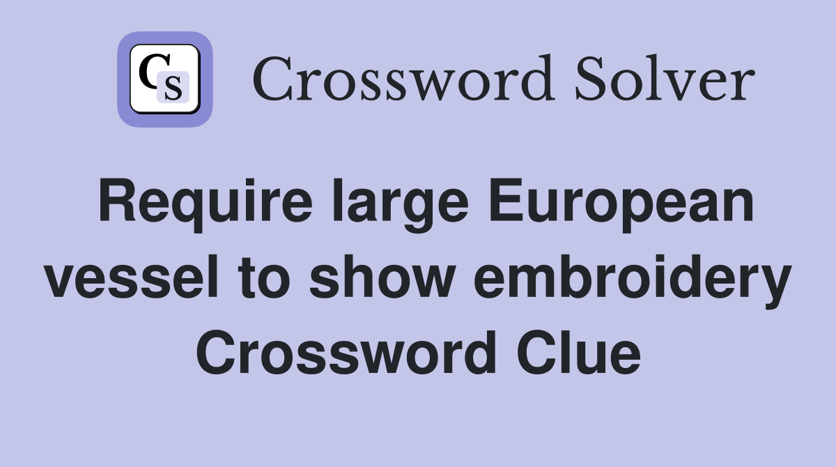 Require large European vessel to show embroidery Crossword Clue