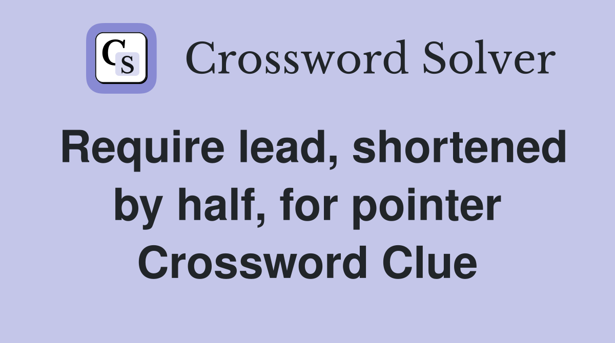 Require lead, shortened by half, for pointer Crossword Clue