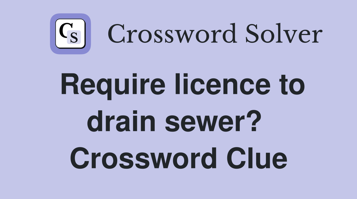 Require licence to drain sewer?  Crossword Clue