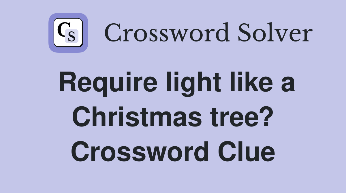 Require light like a Christmas tree? Crossword Clue