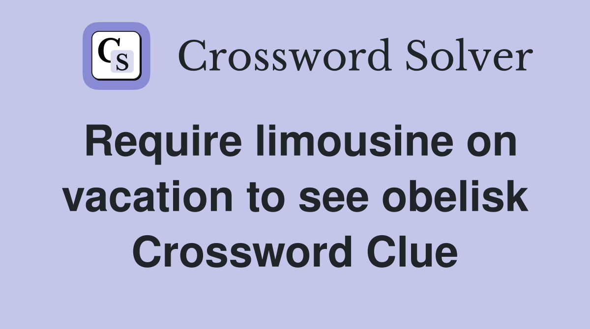 Require limousine on vacation to see obelisk Crossword Clue