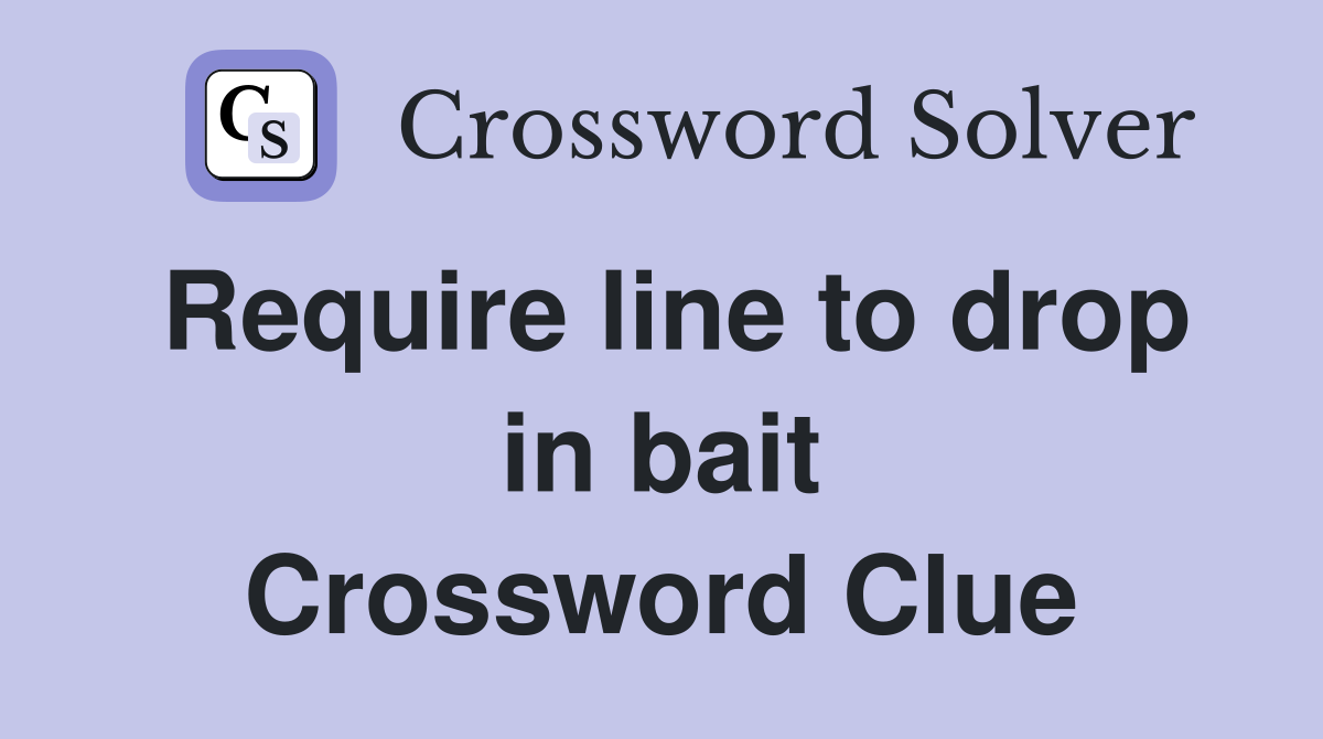 Require line to drop in bait Crossword Clue