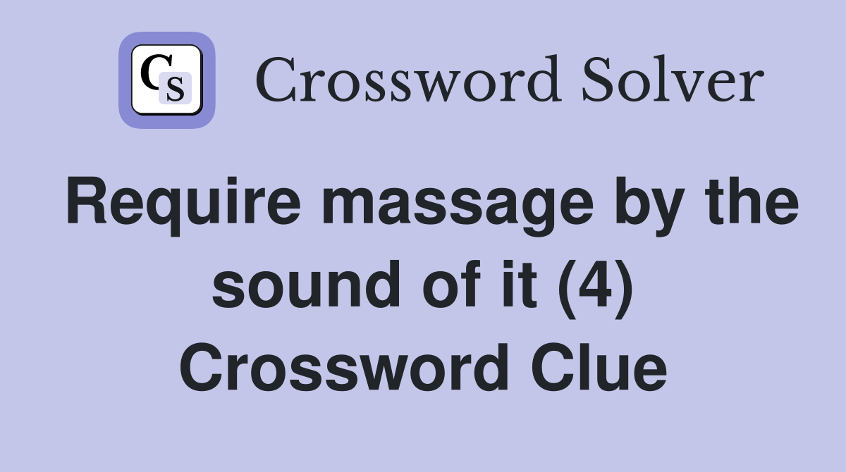 Require massage by the sound of it (4) Crossword Clue