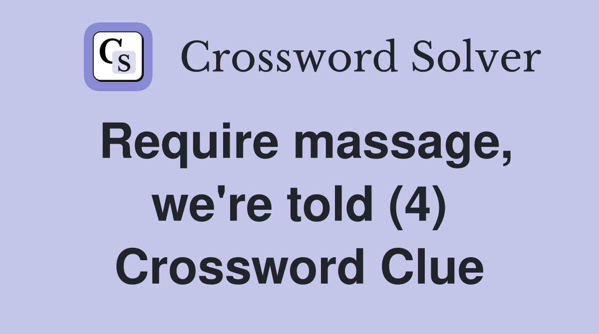Require massage, we're told (4) Crossword Clue