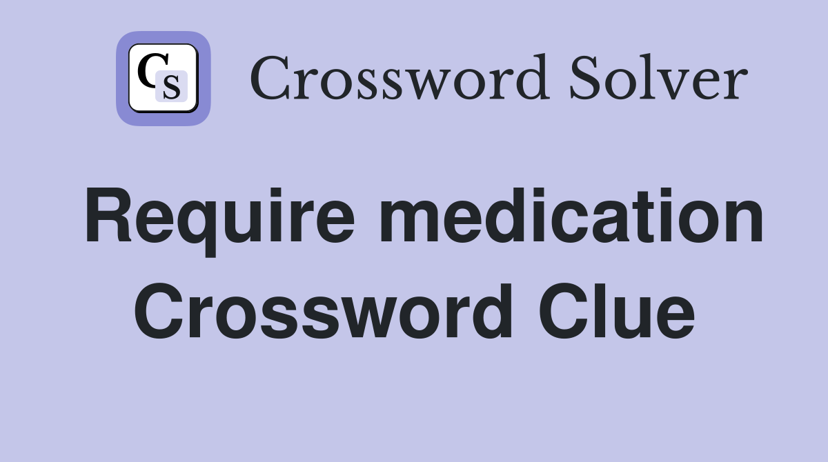 Require medication Crossword Clue