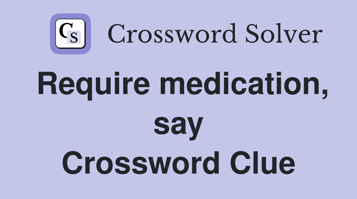Require medication, say Crossword Clue