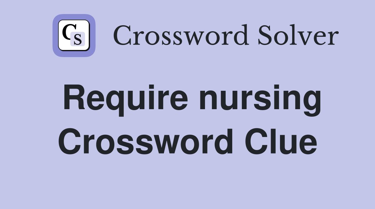 Require nursing Crossword Clue