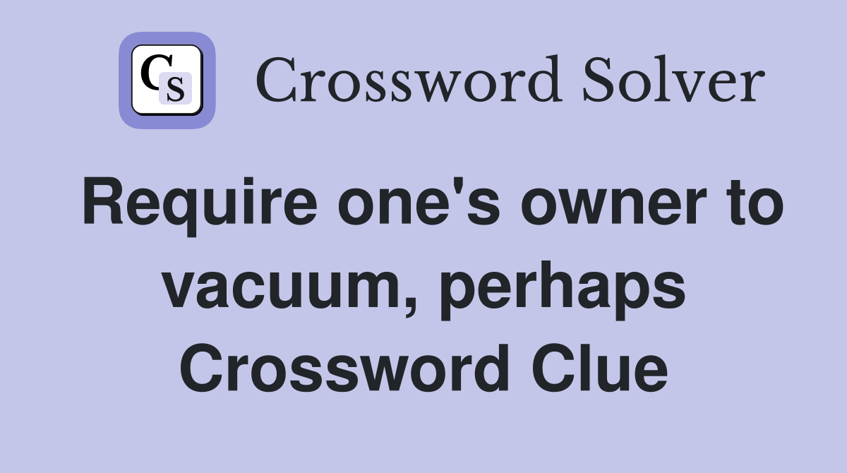 Require one's owner to vacuum, perhaps Crossword Clue