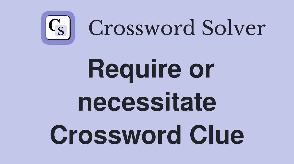 Require or necessitate Crossword Clue
