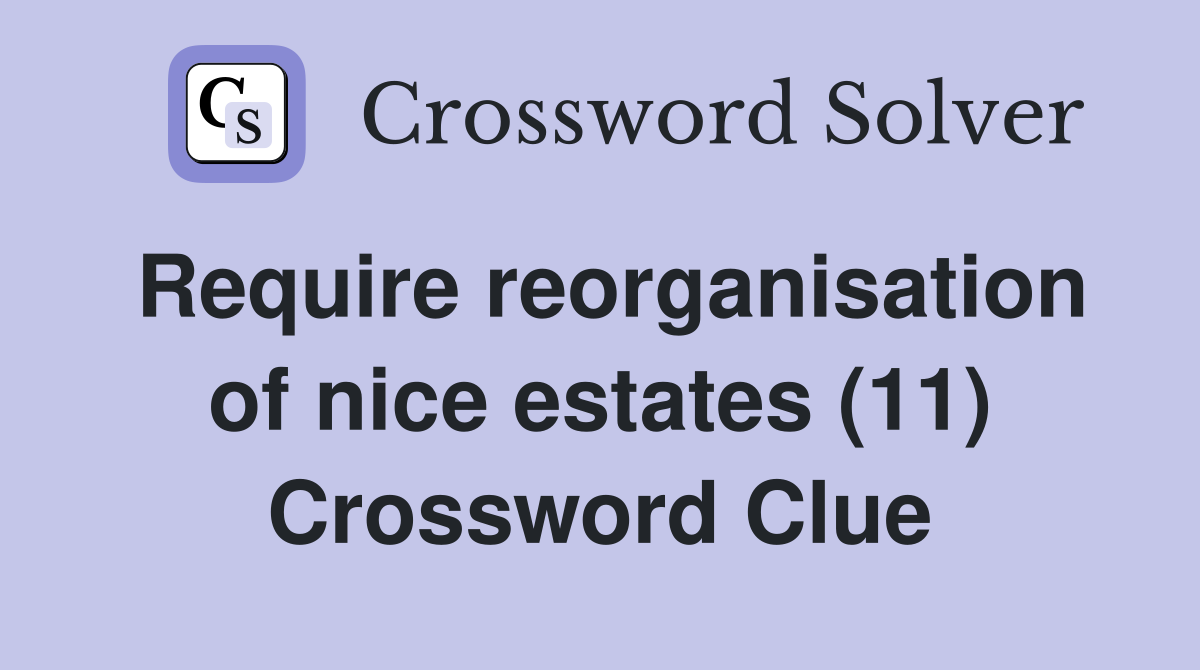 Require reorganisation of nice estates (11) Crossword Clue