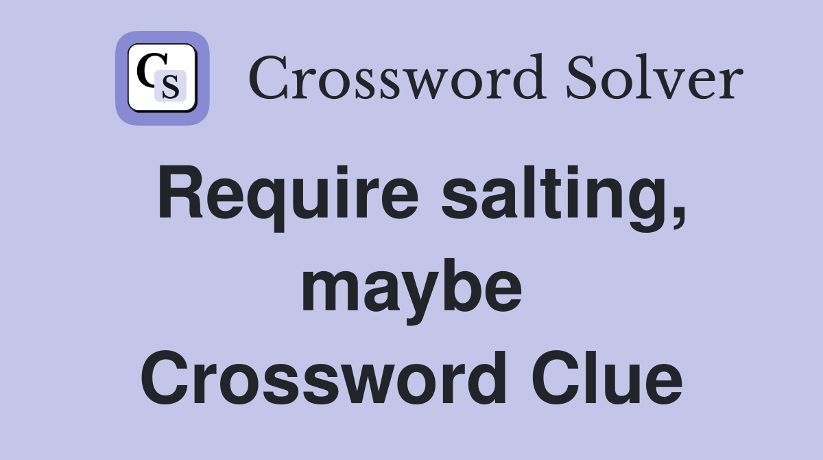 Require salting, maybe Crossword Clue