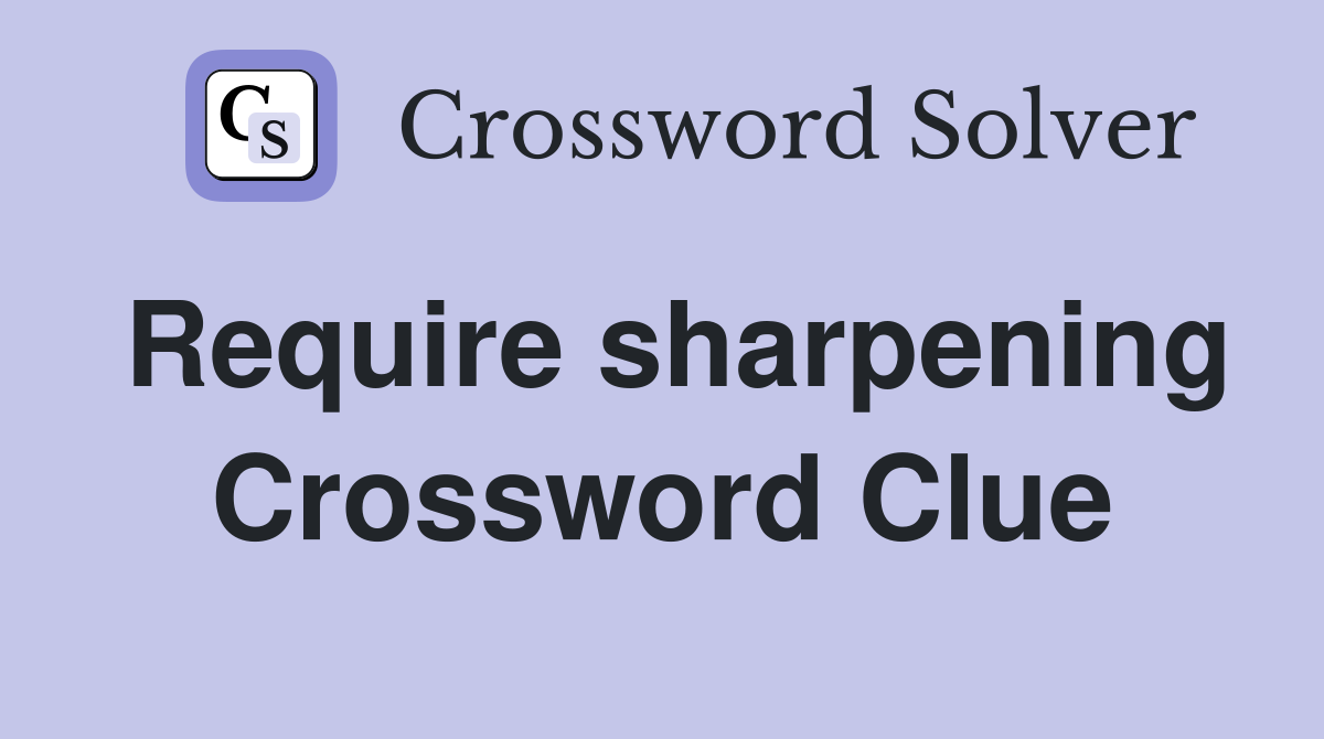 Require sharpening Crossword Clue