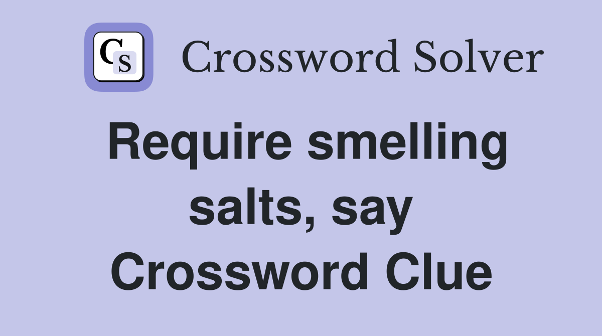 Require smelling salts, say Crossword Clue