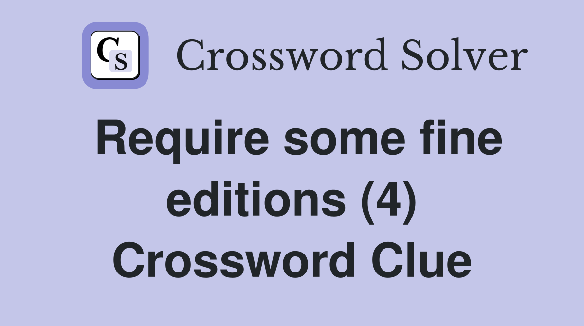 Require some fine editions (4) Crossword Clue