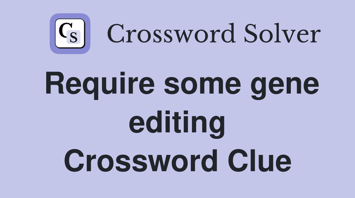 Require some gene editing Crossword Clue