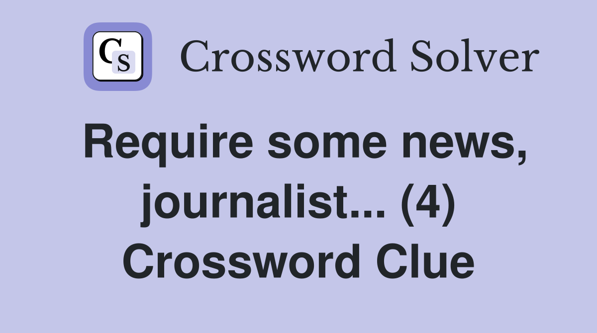 Require some news, journalist... (4) Crossword Clue