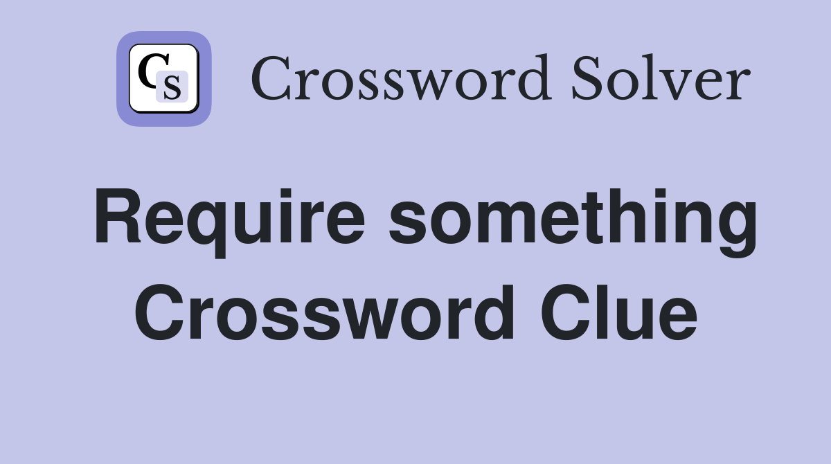Require something Crossword Clue