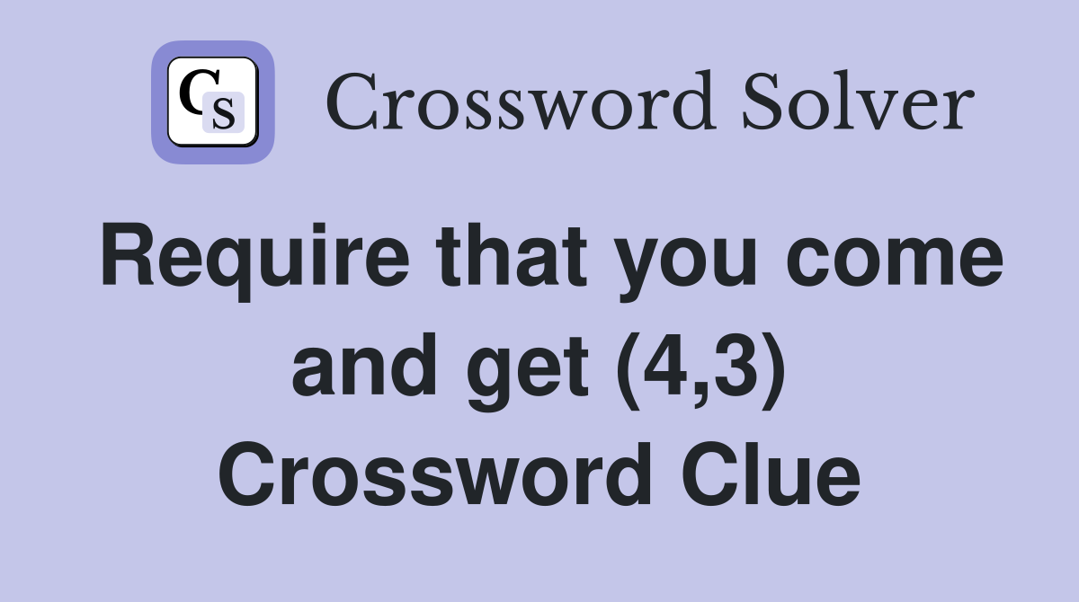 Require that you come and get (4,3) Crossword Clue