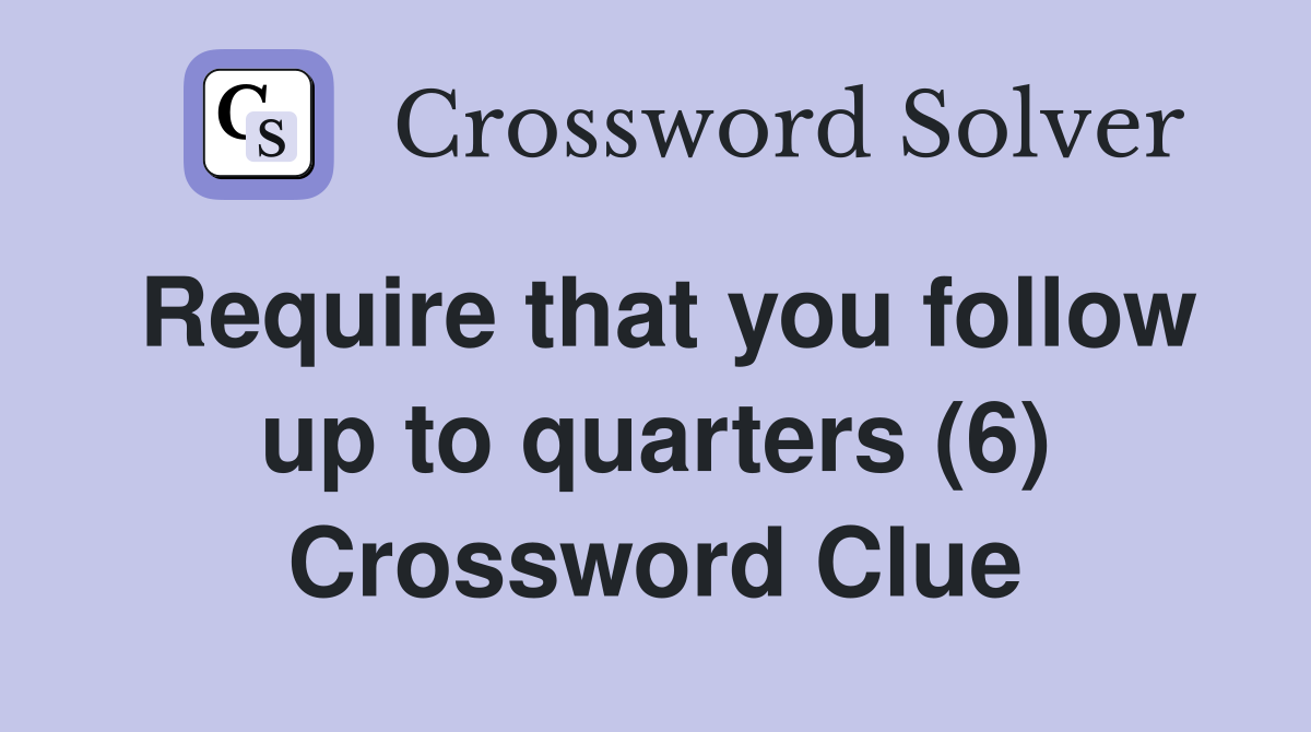 Require that you follow up to quarters (6) Crossword Clue