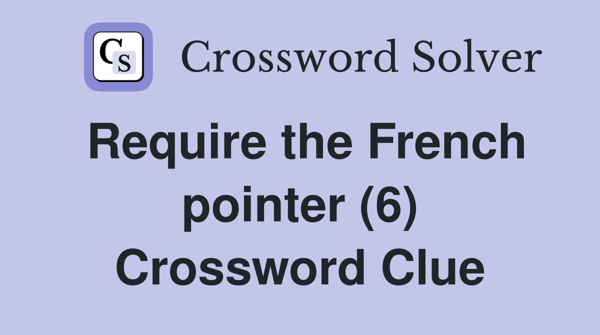 Require the French pointer (6) Crossword Clue