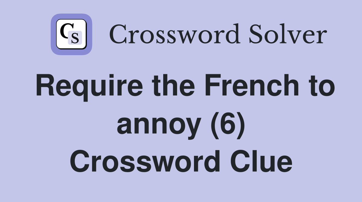Require the French to annoy (6) Crossword Clue
