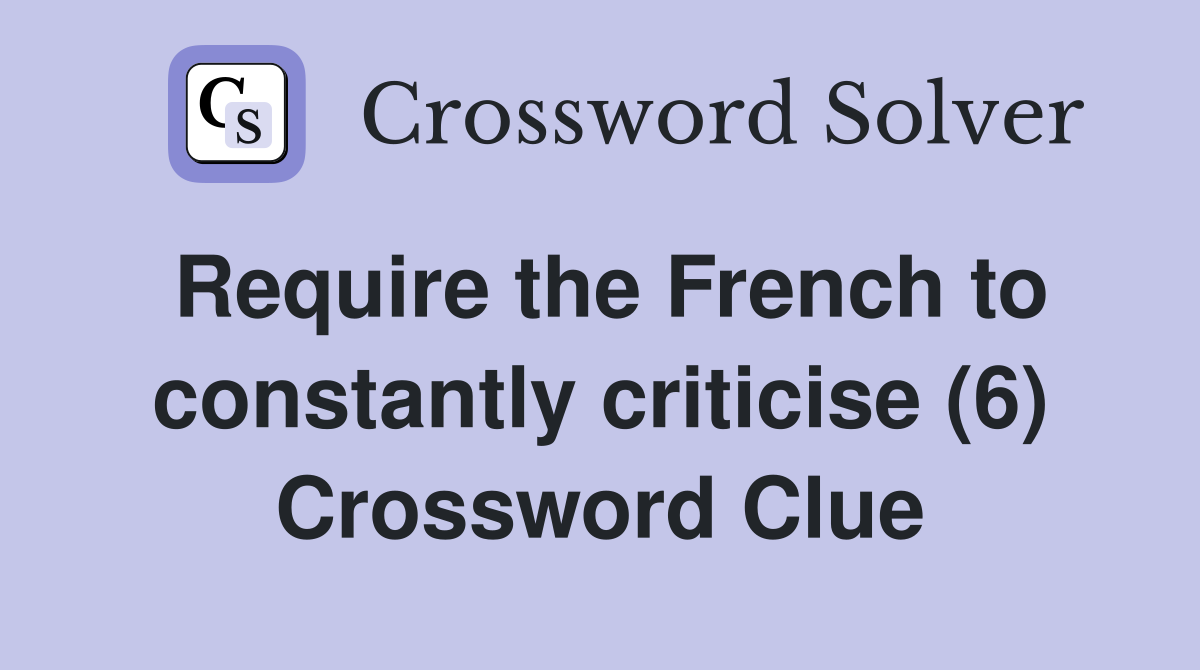 Require the French to constantly criticise (6) Crossword Clue