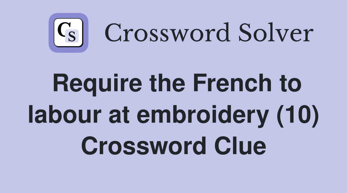 Require the French to labour at embroidery (10) Crossword Clue