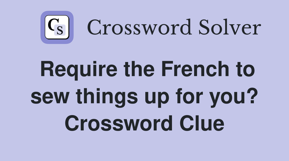Require the French to sew things up for you? Crossword Clue