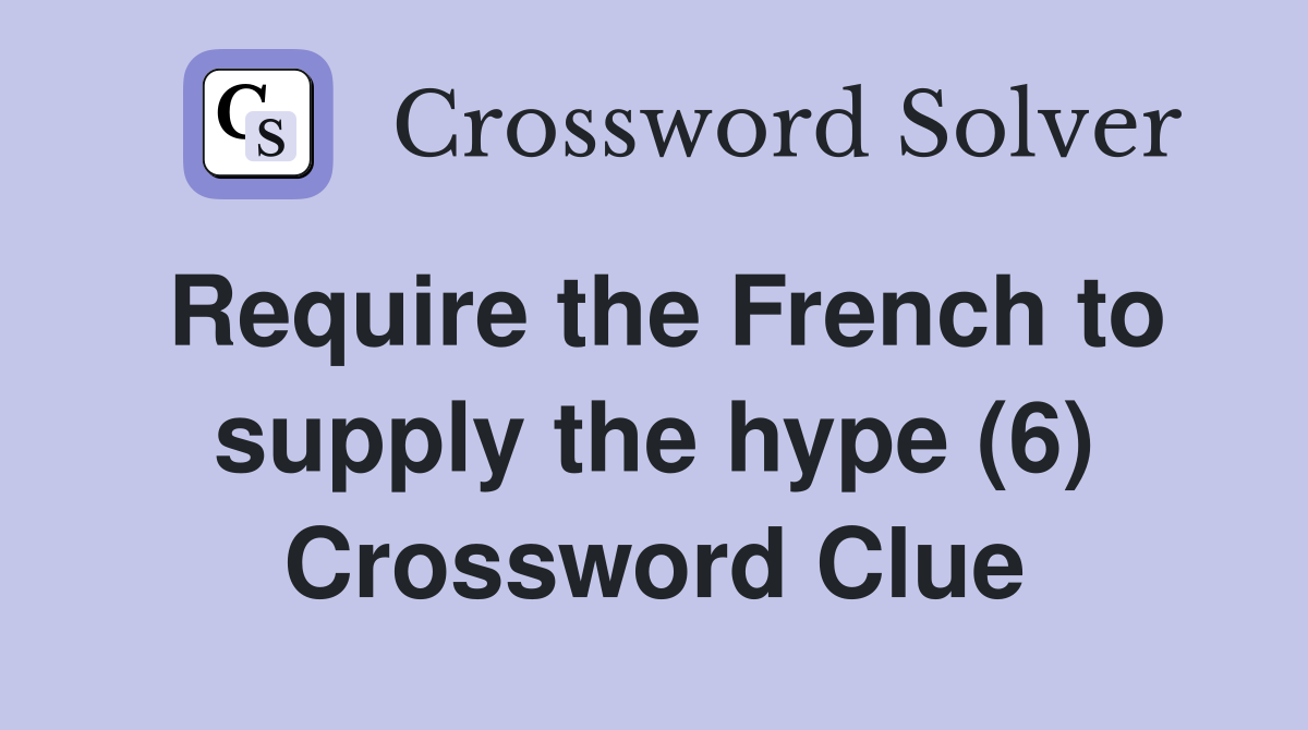 Require the French to supply the hype (6) Crossword Clue