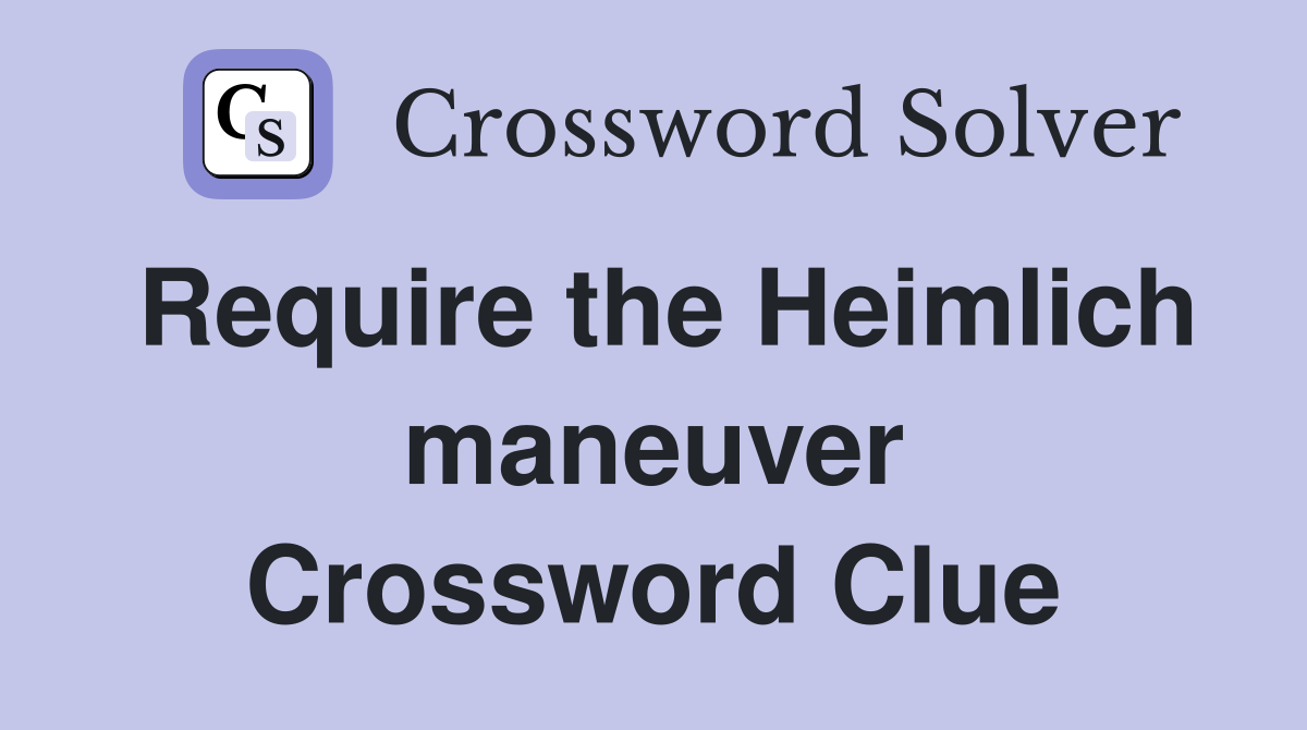 Require the Heimlich maneuver Crossword Clue