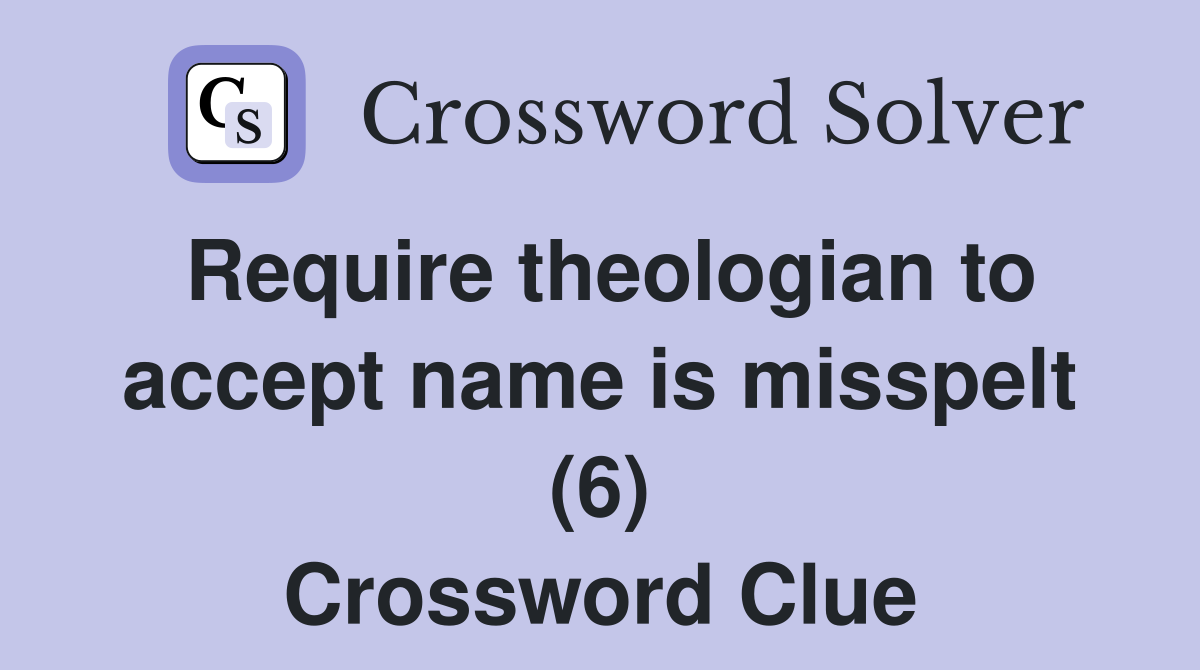 Require theologian to accept name is misspelt (6) Crossword Clue