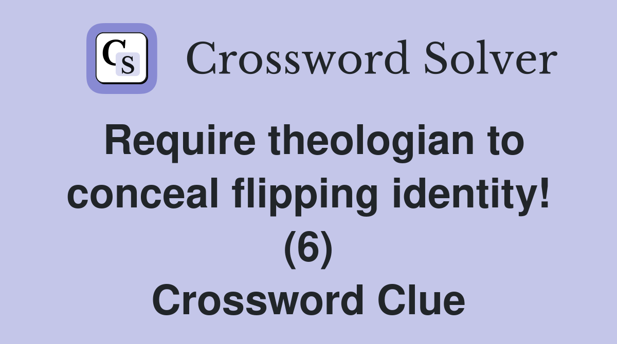 Require theologian to conceal flipping identity! (6) Crossword Clue