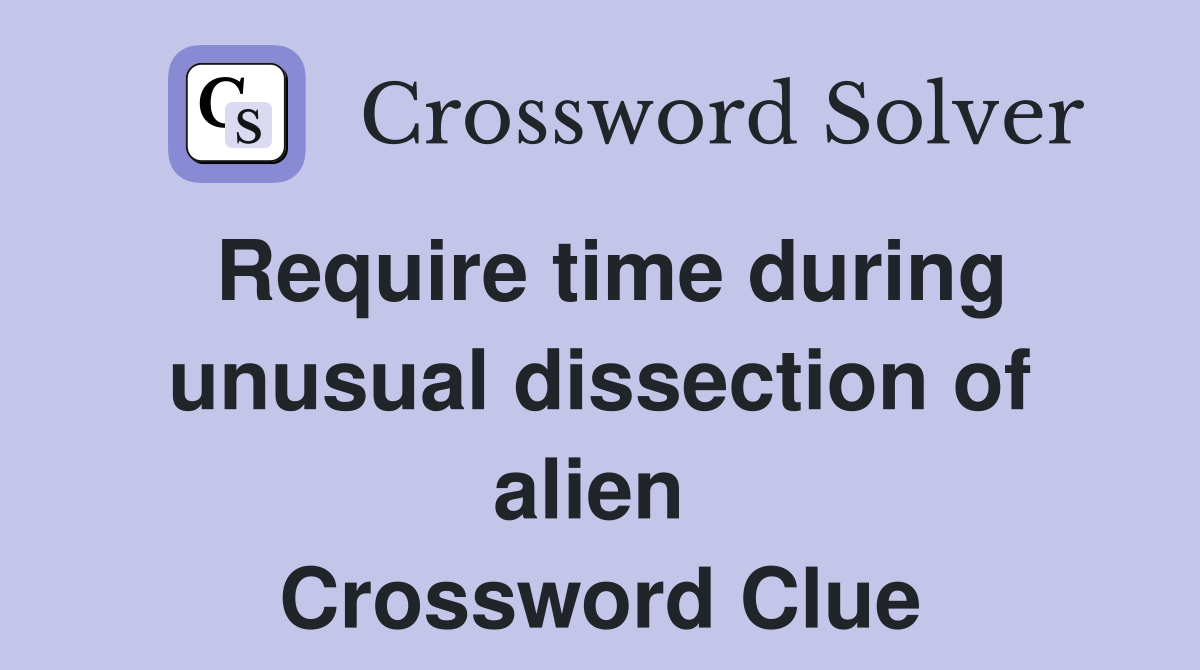 Require time during unusual dissection of alien  Crossword Clue