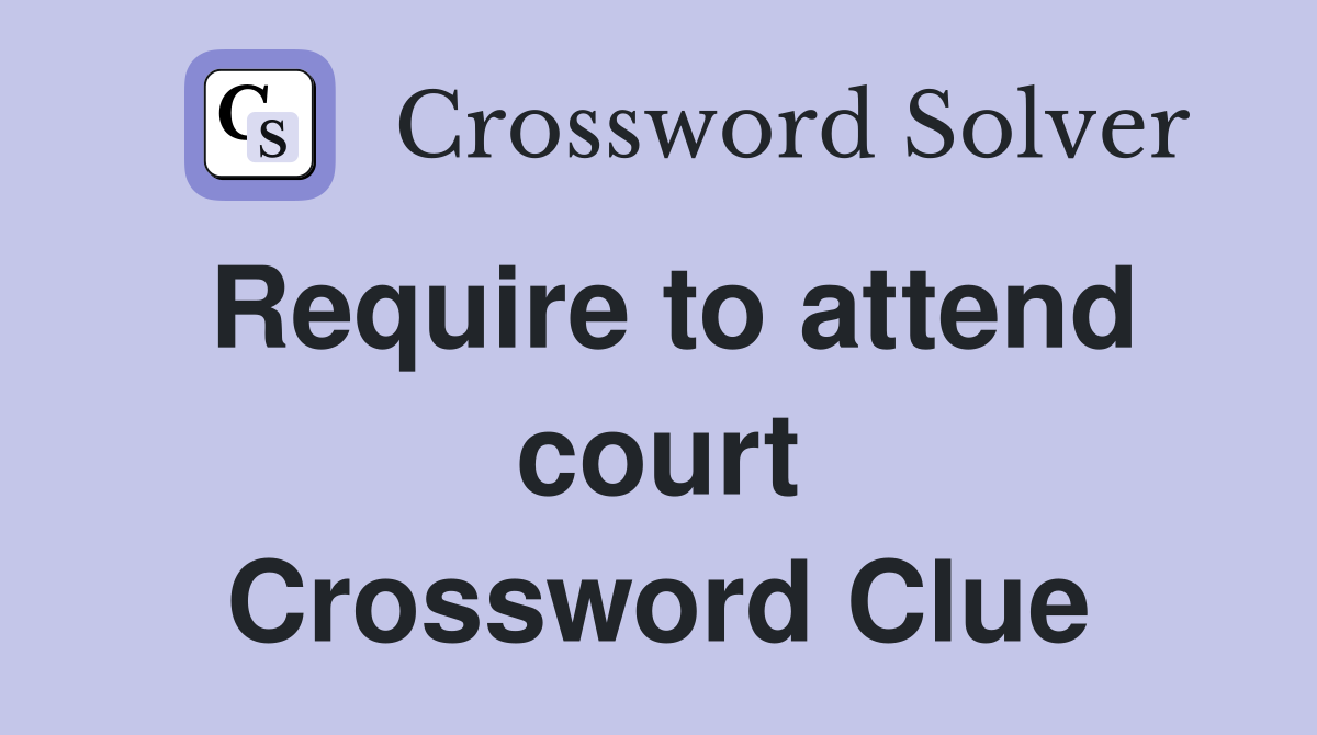 Require to attend court Crossword Clue