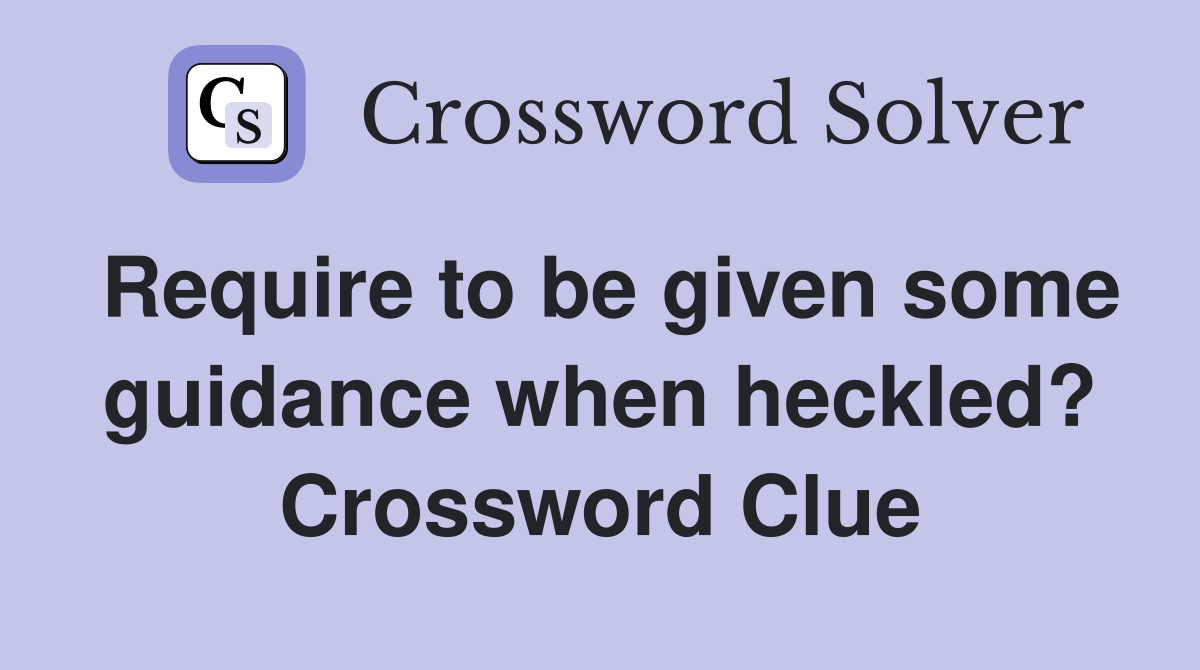 Require to be given some guidance when heckled? Crossword Clue