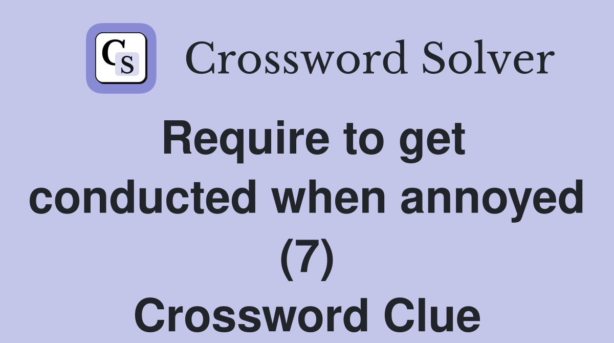 Require to get conducted when annoyed (7) Crossword Clue