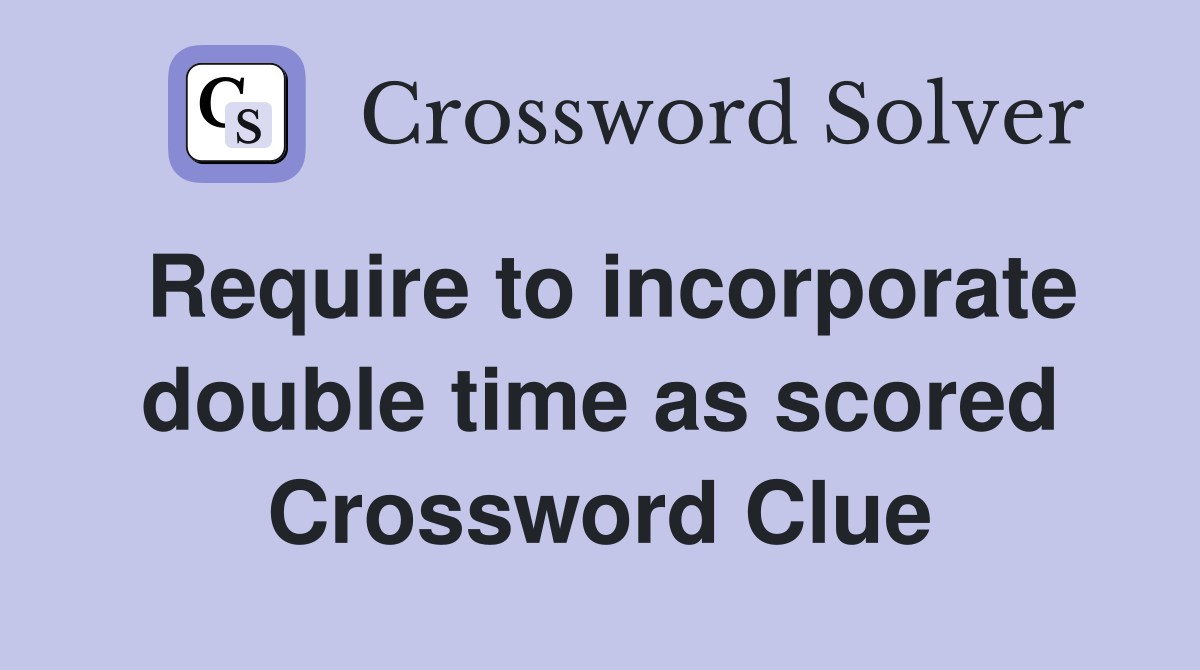 Require to incorporate double time as scored Crossword Clue